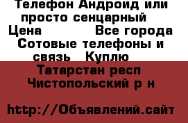 Телефон Андроид или просто сенцарный  › Цена ­ 1 000 - Все города Сотовые телефоны и связь » Куплю   . Татарстан респ.,Чистопольский р-н